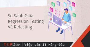 So Sánh Giữa Regression Testing Và Retesting