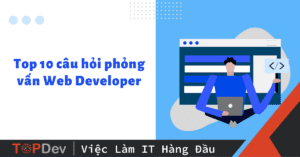 Top 10 câu hỏi phỏng vấn Web Developer và cách trả lời hay nhất
