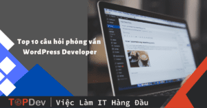 Top 10 câu hỏi thường gặp khi phỏng vấn WordPress Developer